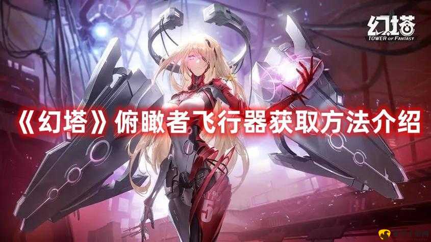 幻塔俯瞰者飞行器获取方法及其未来玩法革命预测